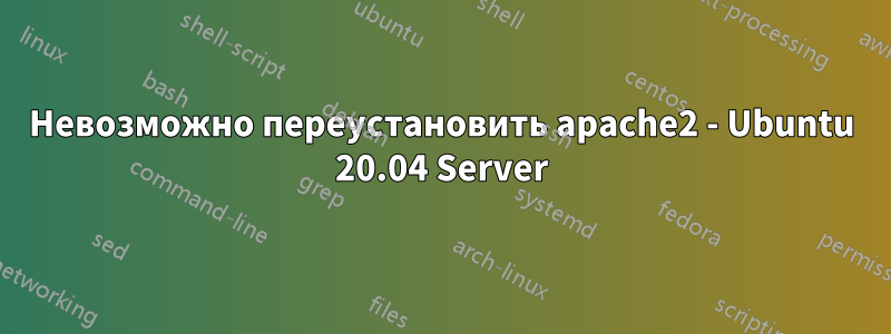 Невозможно переустановить apache2 - Ubuntu 20.04 Server
