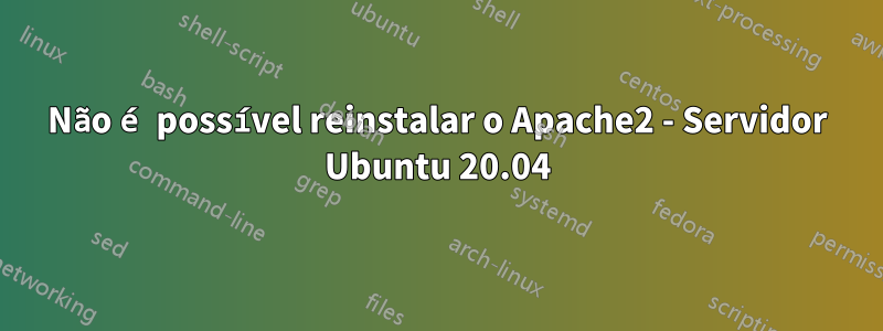 Não é possível reinstalar o Apache2 - Servidor Ubuntu 20.04