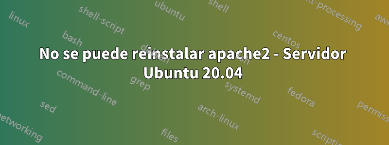 No se puede reinstalar apache2 - Servidor Ubuntu 20.04