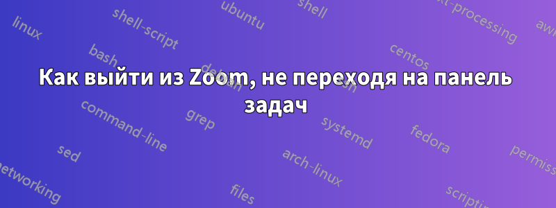 Как выйти из Zoom, не переходя на панель задач
