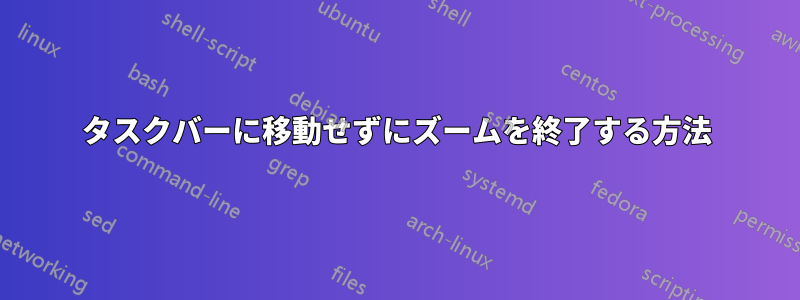タスクバーに移動せずにズームを終了する方法