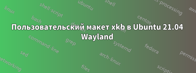 Пользовательский макет xkb в Ubuntu 21.04 Wayland