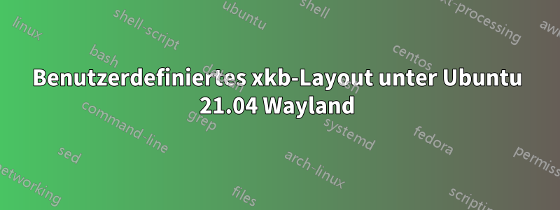 Benutzerdefiniertes xkb-Layout unter Ubuntu 21.04 Wayland
