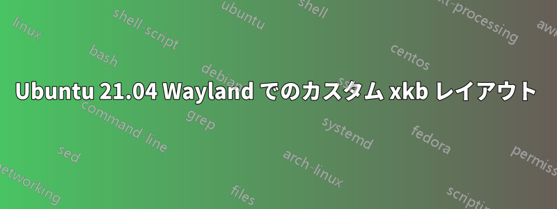 Ubuntu 21.04 Wayland でのカスタム xkb レイアウト