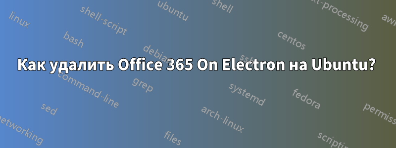Как удалить Office 365 On Electron на Ubuntu?