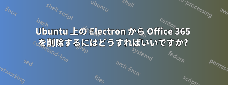Ubuntu 上の Electron から Office 365 を削除するにはどうすればいいですか?