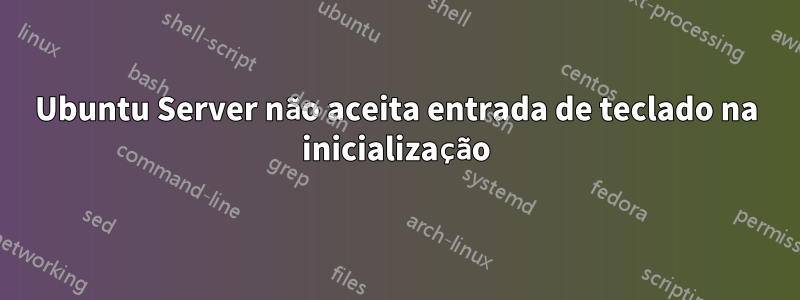 Ubuntu Server não aceita entrada de teclado na inicialização