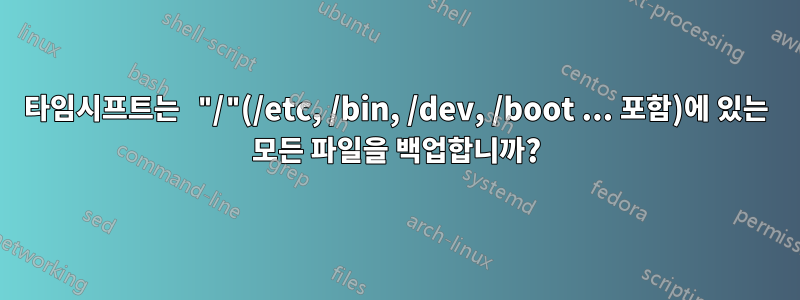 타임시프트는 "/"(/etc, /bin, /dev, /boot ... 포함)에 있는 모든 파일을 백업합니까?
