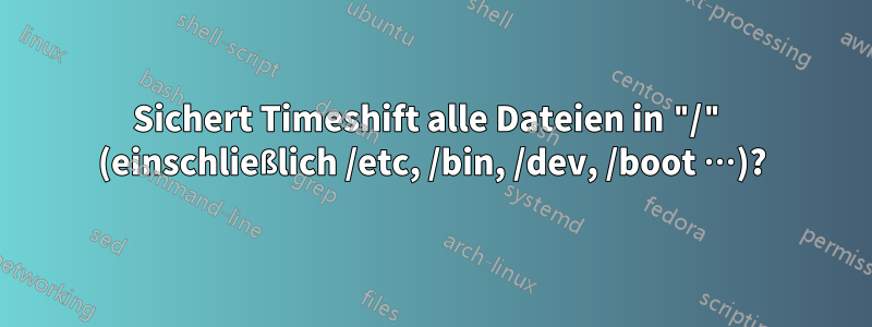 Sichert Timeshift alle Dateien in "/" (einschließlich /etc, /bin, /dev, /boot …)?