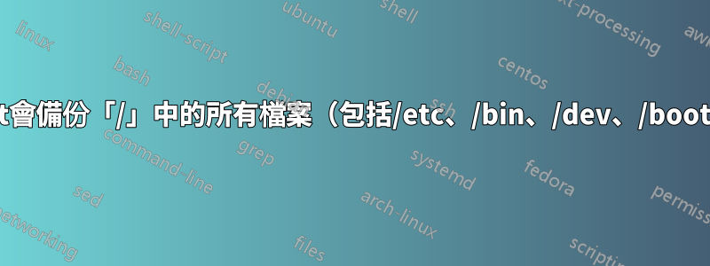 timeshift會備份「/」中的所有檔案（包括/etc、/bin、/dev、/boot...）嗎？