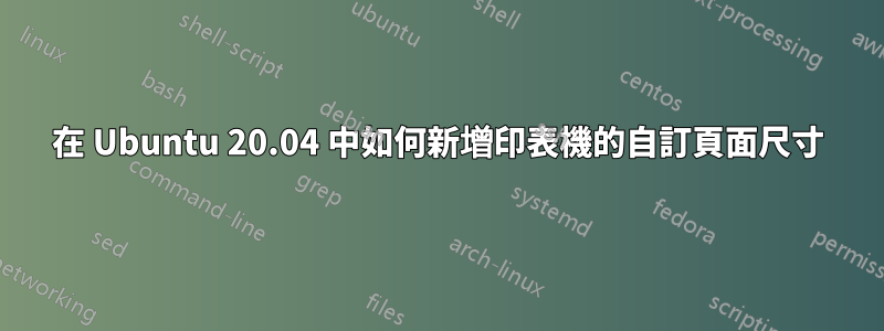 在 Ubuntu 20.04 中如何新增印表機的自訂頁面尺寸