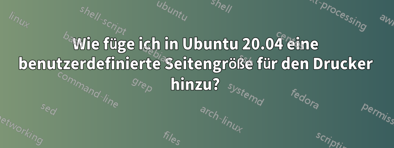Wie füge ich in Ubuntu 20.04 eine benutzerdefinierte Seitengröße für den Drucker hinzu?