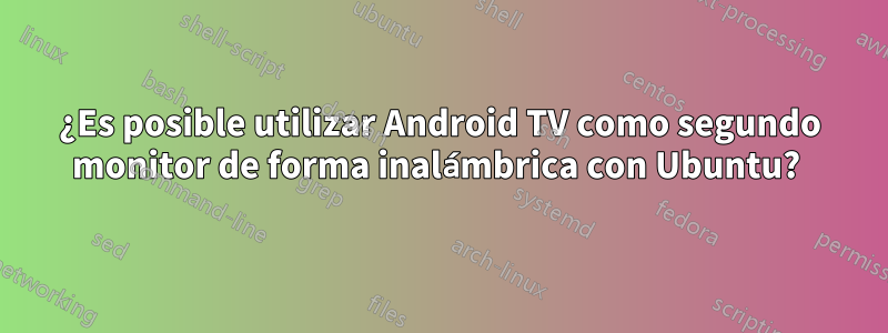 ¿Es posible utilizar Android TV como segundo monitor de forma inalámbrica con Ubuntu? 