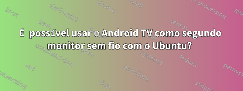 É possível usar o Android TV como segundo monitor sem fio com o Ubuntu? 
