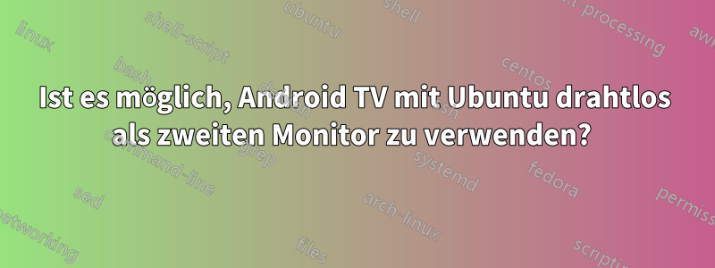 Ist es möglich, Android TV mit Ubuntu drahtlos als zweiten Monitor zu verwenden? 