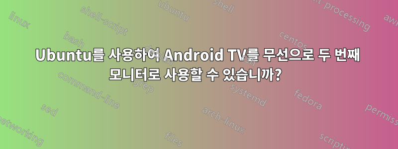 Ubuntu를 사용하여 Android TV를 무선으로 두 번째 모니터로 사용할 수 있습니까? 