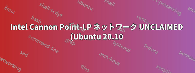 Intel Cannon Point-LP ネットワーク UNCLAIMED (Ubuntu 20.10)
