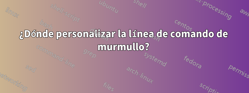 ¿Dónde personalizar la línea de comando de murmullo?