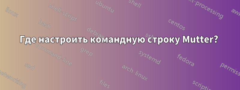 Где настроить командную строку Mutter?