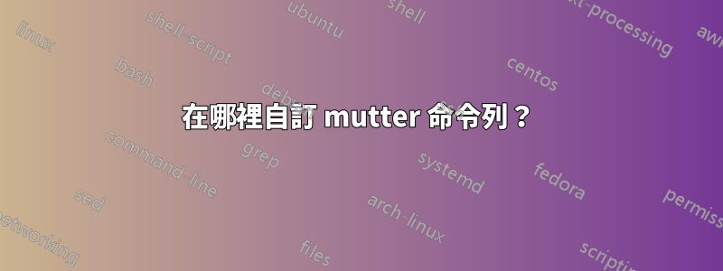 在哪裡自訂 mutter 命令列？
