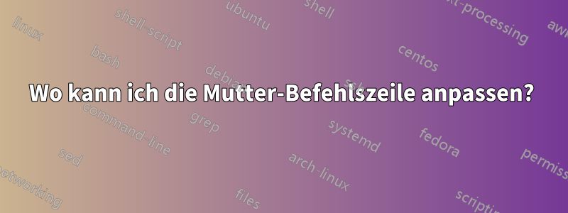 Wo kann ich die Mutter-Befehlszeile anpassen?