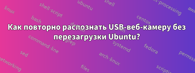 Как повторно распознать USB-веб-камеру без перезагрузки Ubuntu?