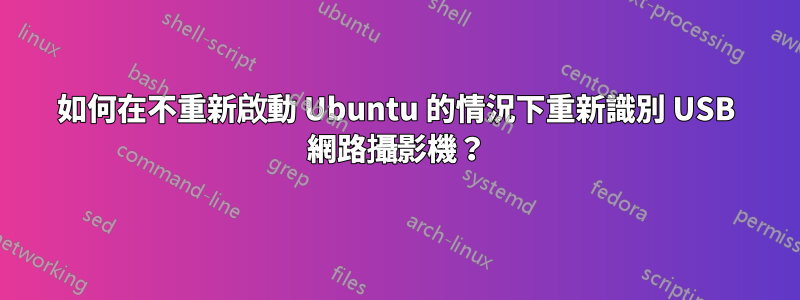 如何在不重新啟動 Ubuntu 的情況下重新識別 USB 網路攝影機？
