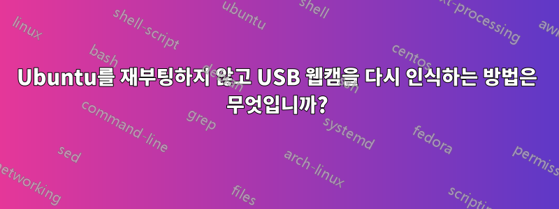 Ubuntu를 재부팅하지 않고 USB 웹캠을 다시 인식하는 방법은 무엇입니까?
