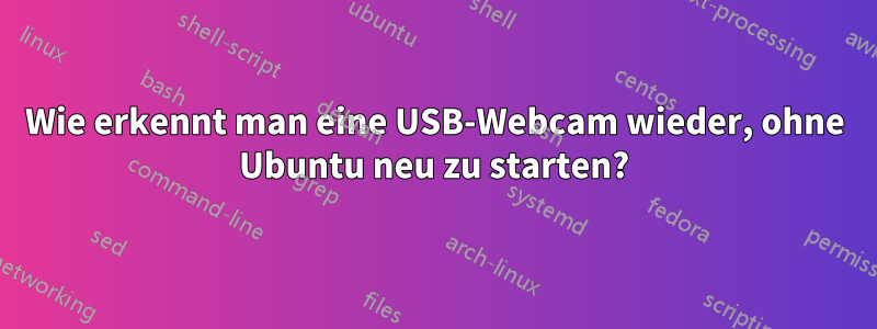 Wie erkennt man eine USB-Webcam wieder, ohne Ubuntu neu zu starten?