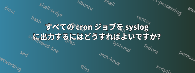 すべての cron ジョブを syslog に出力するにはどうすればよいですか?