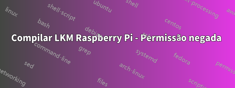 Compilar LKM Raspberry Pi - Permissão negada