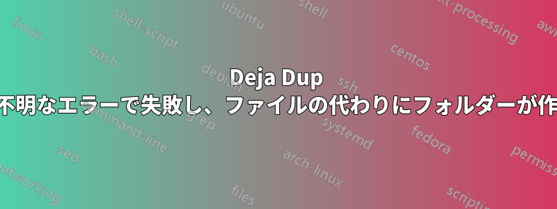 Deja Dup の復元が不明なエラーで失敗し、ファイルの代わりにフォルダーが作成される