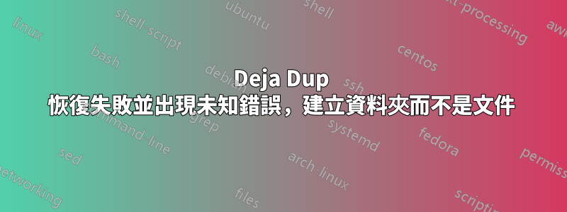 Deja Dup 恢復失敗並出現未知錯誤，建立資料夾而不是文件