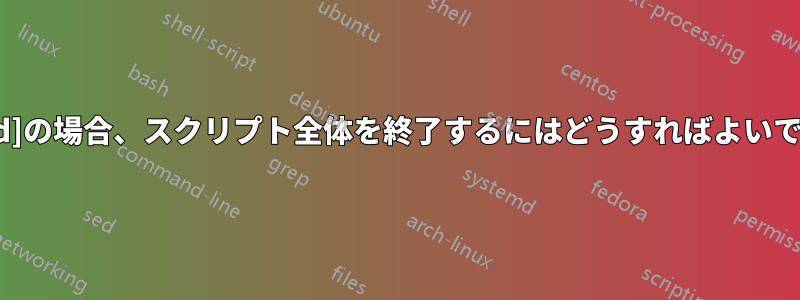 [closed]の場合、スクリプト全体を終了するにはどうすればよいですか？
