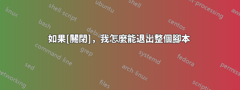 如果[關閉]，我怎麼能退出整個腳本