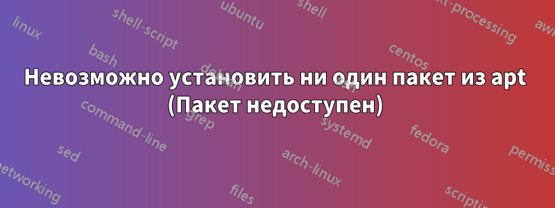 Невозможно установить ни один пакет из apt (Пакет недоступен)