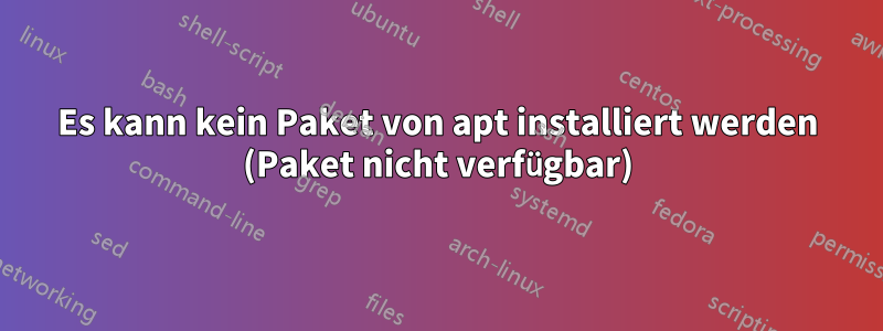 Es kann kein Paket von apt installiert werden (Paket nicht verfügbar)