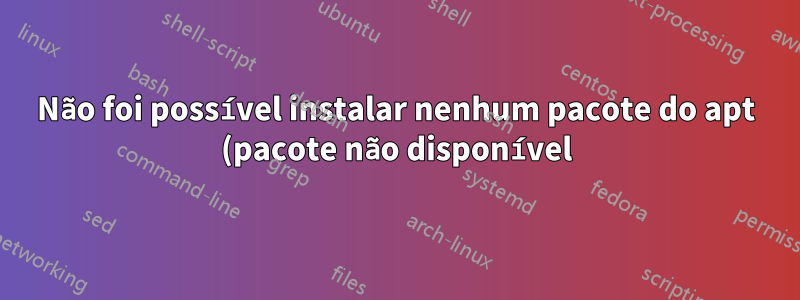 Não foi possível instalar nenhum pacote do apt (pacote não disponível)