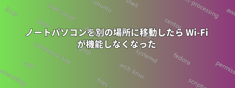 ノートパソコンを別の場所に移動したら Wi-Fi が機能しなくなった