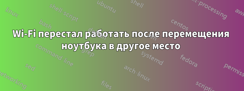 Wi-Fi перестал работать после перемещения ноутбука в другое место
