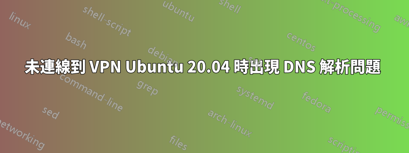 未連線到 VPN Ubuntu 20.04 時出現 DNS 解析問題
