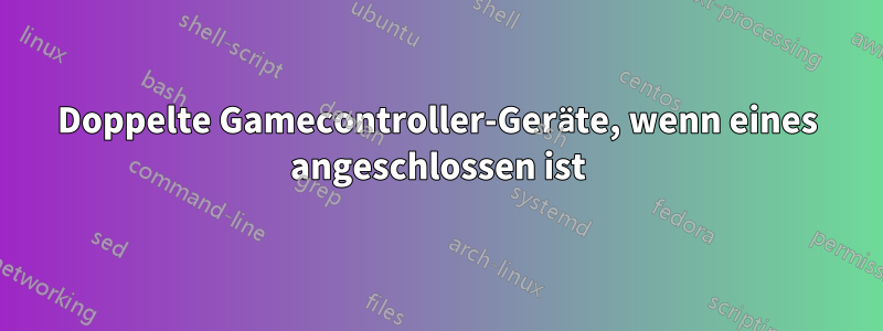 Doppelte Gamecontroller-Geräte, wenn eines angeschlossen ist