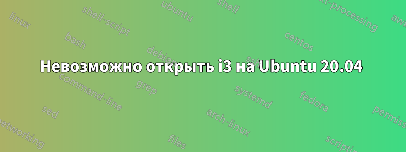 Невозможно открыть i3 на Ubuntu 20.04