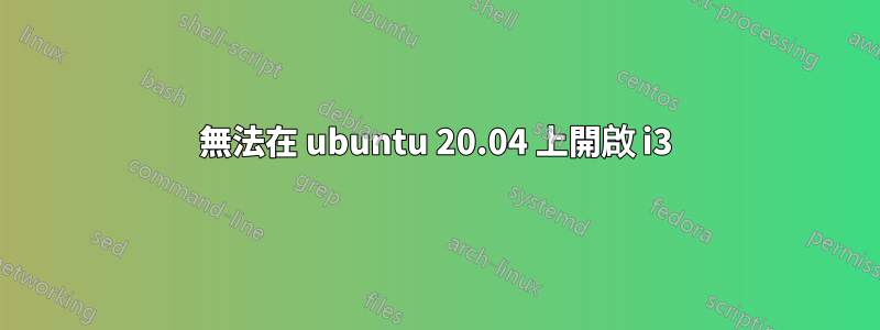 無法在 ubuntu 20.04 上開啟 i3