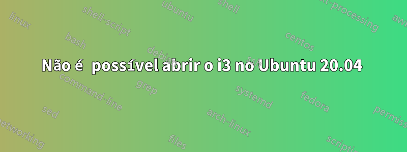 Não é possível abrir o i3 no Ubuntu 20.04