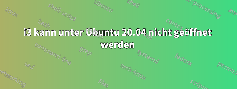 i3 kann unter Ubuntu 20.04 nicht geöffnet werden