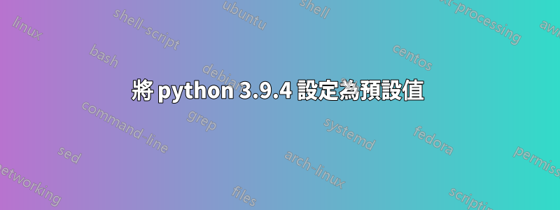 將 python 3.9.4 設定為預設值