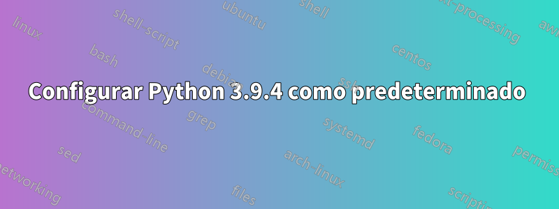 Configurar Python 3.9.4 como predeterminado