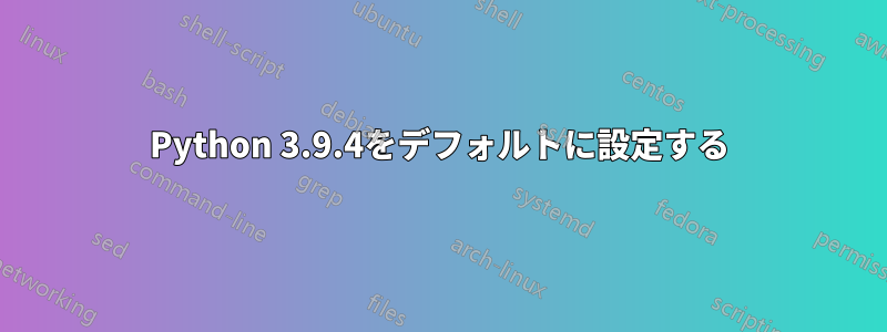 Python 3.9.4をデフォルトに設定する