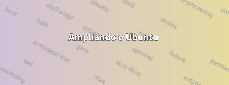 Ampliando o Ubuntu